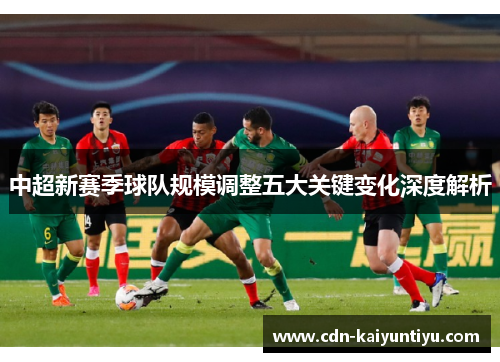 中超新赛季球队规模调整五大关键变化深度解析