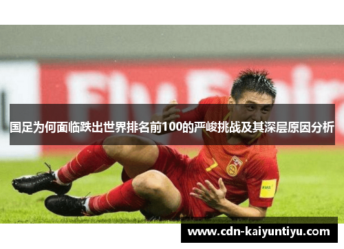 国足为何面临跌出世界排名前100的严峻挑战及其深层原因分析