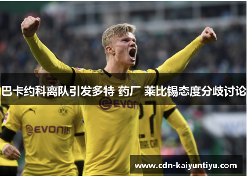 巴卡约科离队引发多特 药厂 莱比锡态度分歧讨论