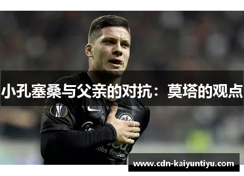 小孔塞桑与父亲的对抗：莫塔的观点