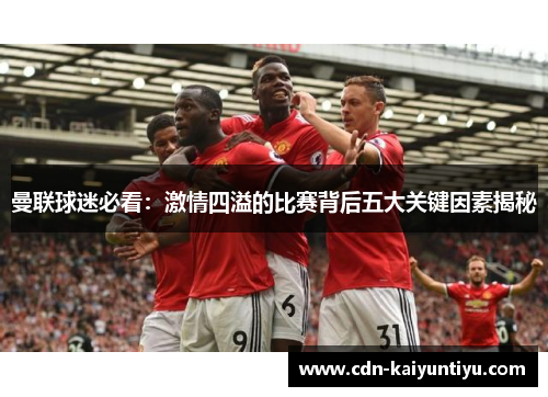 曼联球迷必看：激情四溢的比赛背后五大关键因素揭秘