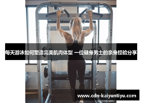 每天游泳如何塑造完美肌肉体型 一位健身男士的亲身经验分享