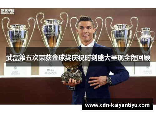 武磊第五次荣获金球奖庆祝时刻盛大呈现全程回顾