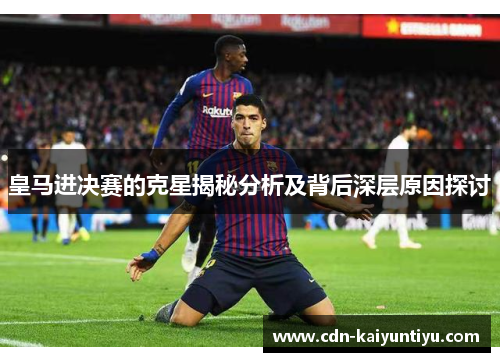 皇马进决赛的克星揭秘分析及背后深层原因探讨