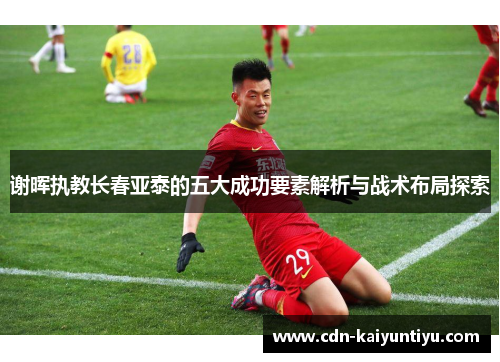 谢晖执教长春亚泰的五大成功要素解析与战术布局探索