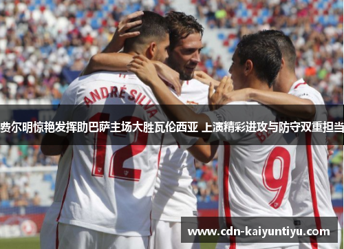 费尔明惊艳发挥助巴萨主场大胜瓦伦西亚 上演精彩进攻与防守双重担当