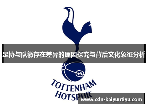 足协与队徽存在差异的原因探究与背后文化象征分析