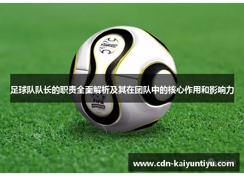 足球队队长的职责全面解析及其在团队中的核心作用和影响力