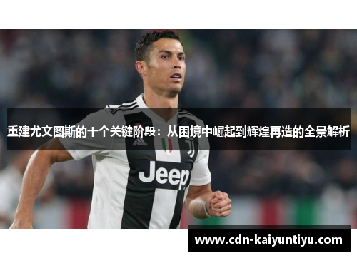 重建尤文图斯的十个关键阶段:从困境中崛起到辉煌再造的全景解析 重建尤文图斯的十个关键阶段:从困境中崛起到辉煌再造的全景解析