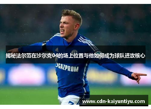 揭秘法尔范在沙尔克04的场上位置与他如何成为球队进攻核心 揭秘法尔范在沙尔克04的场上位置与他如何成为球队进攻核心