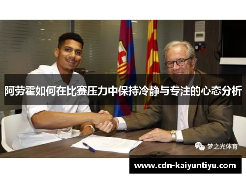 阿劳霍如何在比赛压力中保持冷静与专注的心态分析 阿劳霍如何在比赛压力中保持冷静与专注的心态分析