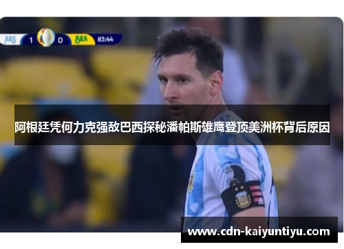 阿根廷凭何力克强敌巴西探秘潘帕斯雄鹰登顶美洲杯背后原因 阿根廷凭何力克强敌巴西探秘潘帕斯雄鹰登顶美洲杯背后原因