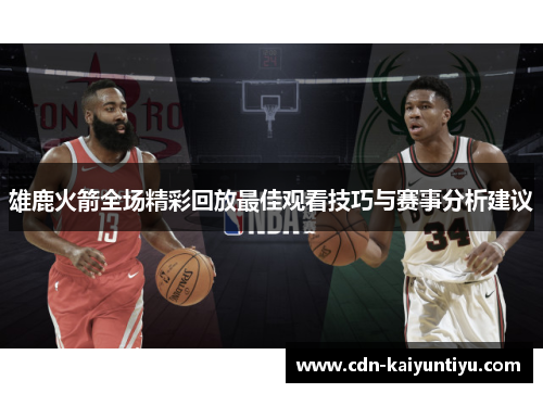 雄鹿火箭全场精彩回放最佳观看技巧与赛事分析建议