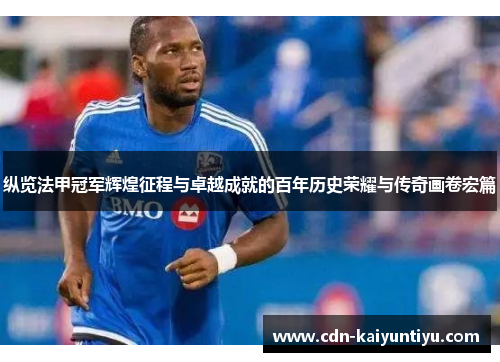 纵览法甲冠军辉煌征程与卓越成就的百年历史荣耀与传奇画卷宏篇 纵览法甲冠军辉煌征程与卓越成就的百年历史荣耀与传奇画卷宏篇