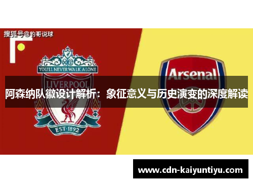 阿森纳队徽设计解析:象征意义与历史演变的深度解读 阿森纳队徽设计解析:象征意义与历史演变的深度解读