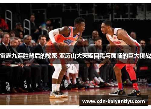 雷霆九连胜背后的秘密 亚历山大突破自我与面临的巨大挑战 雷霆九连胜背后的秘密 亚历山大突破自我与面临的巨大挑战