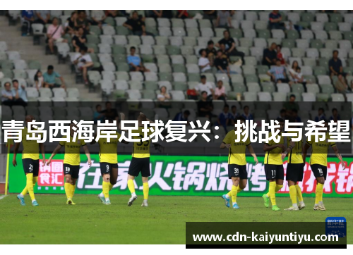 青岛西海岸足球复兴:挑战与希望 青岛西海岸足球复兴:挑战与希望