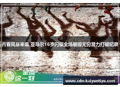 青春风暴来袭 亚马尔16岁闪耀全场展现无穷潜力打破纪录 青春风暴来袭 亚马尔16岁闪耀全场展现无穷潜力打破纪录