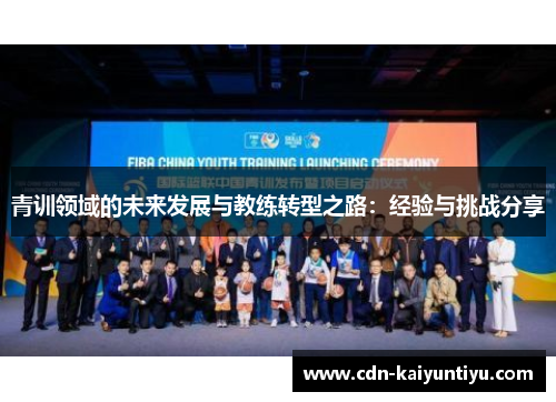 青训领域的未来发展与教练转型之路:经验与挑战分享 青训领域的未来发展与教练转型之路:经验与挑战分享