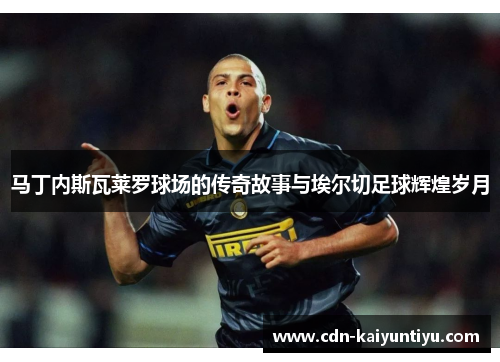 马丁内斯瓦莱罗球场的传奇故事与埃尔切足球辉煌岁月