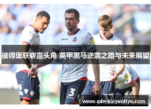 彼得堡联崭露头角 英甲黑马逆袭之路与未来展望