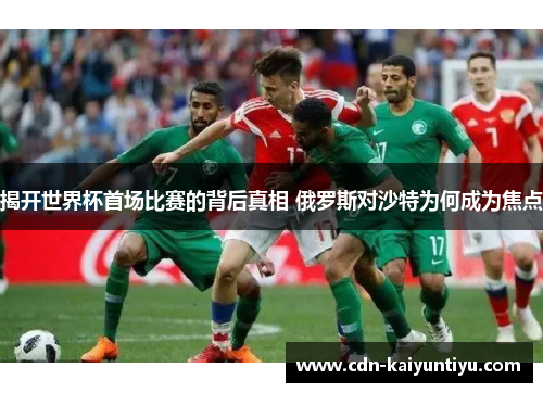 揭开世界杯首场比赛的背后真相 俄罗斯对沙特为何成为焦点