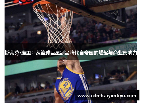 斯蒂芬·库里：从篮球巨星到品牌代言帝国的崛起与商业影响力