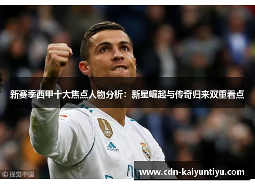 新赛季西甲十大焦点人物分析：新星崛起与传奇归来双重看点