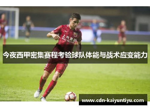 今夜西甲密集赛程考验球队体能与战术应变能力
