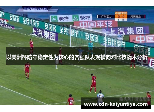 以美洲杯防守稳定性为核心的各强队表现横向对比技战术分析 以美洲杯防守稳定性为核心的各强队表现横向对比技战术分析