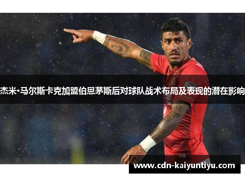 杰米·马尔斯卡克加盟伯恩茅斯后对球队战术布局及表现的潜在影响