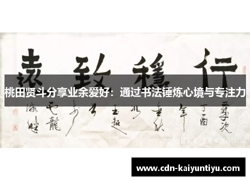 桃田贤斗分享业余爱好：通过书法锤炼心境与专注力