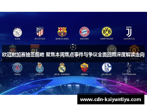 欧冠附加赛抽签前瞻 聚焦本周焦点事件与争议全面回顾深度解读走向