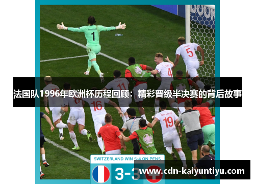 法国队1996年欧洲杯历程回顾：精彩晋级半决赛的背后故事