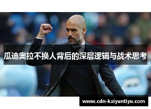 瓜迪奥拉不换人背后的深层逻辑与战术思考