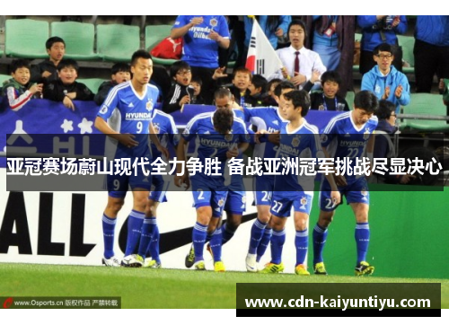 亚冠赛场蔚山现代全力争胜 备战亚洲冠军挑战尽显决心