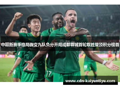 中超新赛季格局骤变九队负分开局成都蓉城首轮取胜登顶积分榜首