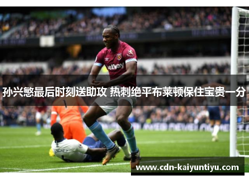 孙兴慜最后时刻送助攻 热刺绝平布莱顿保住宝贵一分