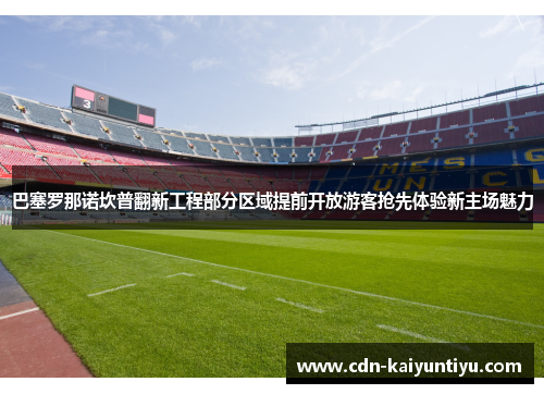 巴塞罗那诺坎普翻新工程部分区域提前开放游客抢先体验新主场魅力