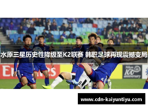 水原三星历史性降级至K2联赛 韩职足球再现震撼变局 水原三星历史性降级至K2联赛 韩职足球再现震撼变局