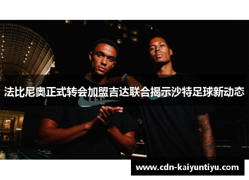 法比尼奥正式转会加盟吉达联合揭示沙特足球新动态 法比尼奥正式转会加盟吉达联合揭示沙特足球新动态