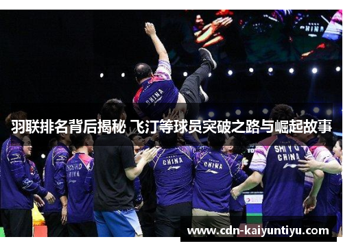 羽联排名背后揭秘 飞汀等球员突破之路与崛起故事 羽联排名背后揭秘 飞汀等球员突破之路与崛起故事
