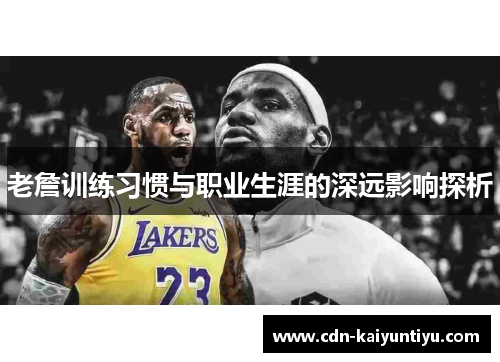 老詹训练习惯与职业生涯的深远影响探析