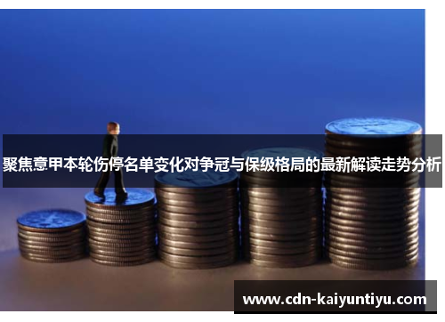 聚焦意甲本轮伤停名单变化对争冠与保级格局的最新解读走势分析 聚焦意甲本轮伤停名单变化对争冠与保级格局的最新解读走势分析