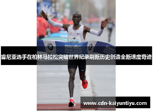 肯尼亚选手在柏林马拉松突破世界纪录刷新历史创造全新速度奇迹