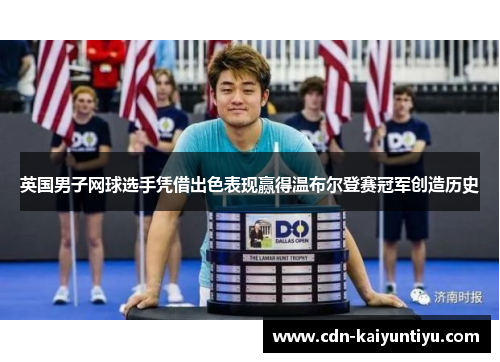英国男子网球选手凭借出色表现赢得温布尔登赛冠军创造历史