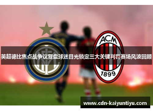 英超德比焦点战争议复盘球迷目光锁定三大关键判罚赛场风波回顾