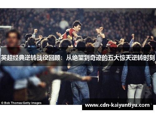 英超经典逆转战役回顾：从绝望到奇迹的五大惊天逆转时刻