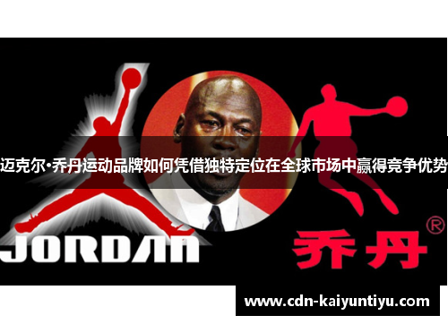 迈克尔·乔丹运动品牌如何凭借独特定位在全球市场中赢得竞争优势