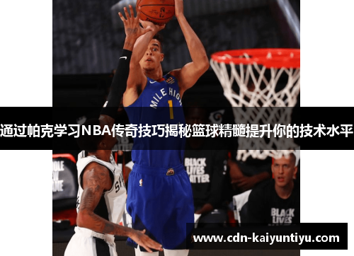通过帕克学习NBA传奇技巧揭秘篮球精髓提升你的技术水平